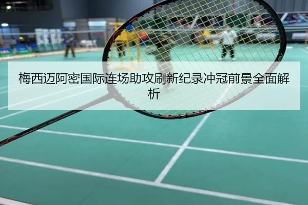 梅西迈阿密国际连场助攻刷新纪录冲冠前景全面解析