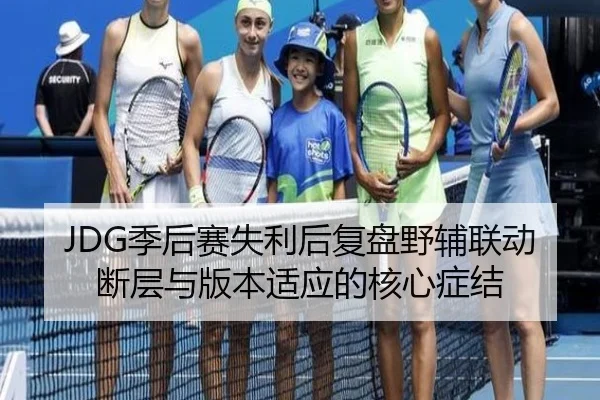 JDG季后赛失利后复盘野辅联动断层与版本适应的核心症结